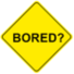 Bored?