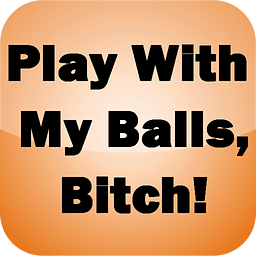 Play With My Balls, Bitch!